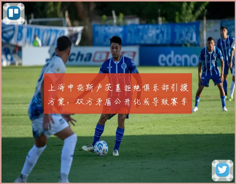 上海申花斯卢茨基拒绝俱乐部引援方案,双方矛盾公开化或导致赛季末分手